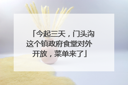 今起三天，门头沟这个镇政府食堂对外开放，菜单来了