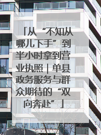 从“不知从哪儿下手”到半小时拿到营业执照｜单县政务服务与群众期待的“双向奔赴”