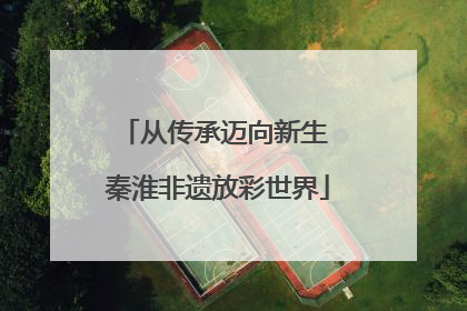 从传承迈向新生 秦淮非遗放彩世界