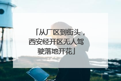 从厂区到街头，西安经开区无人驾驶落地开花