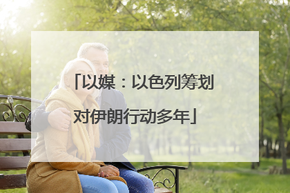 以媒：以色列筹划对伊朗行动多年