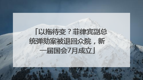 以拖待变？菲律宾副总统弹劾案被退回众院，新一届国会7月成立