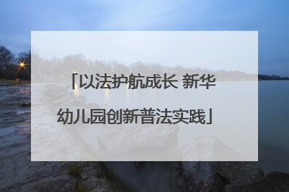 以法护航成长 新华幼儿园创新普法实践