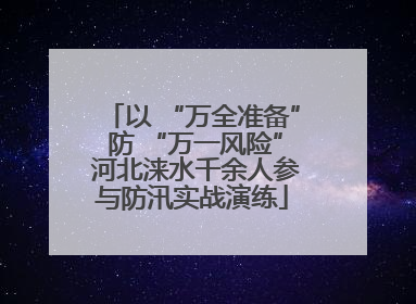 以 “万全准备” 防 “万一风险” 河北涞水千余人参与防汛实战演练