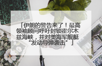 伊朗的警告来了！最高领袖顾问呼吁封锁霍尔木兹海峡，并对美海军舰艇“发动导弹袭击”