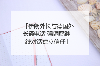 伊朗外长与德国外长通电话 强调愿继续对话建立信任