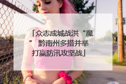 众志成城战洪“魔” 黔南州多措并举打赢防汛攻坚战