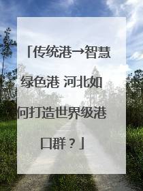 传统港→智慧绿色港 河北如何打造世界级港口群？