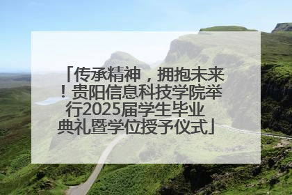传承精神，拥抱未来！贵阳信息科技学院举行2025届学生毕业典礼暨学位授予仪式