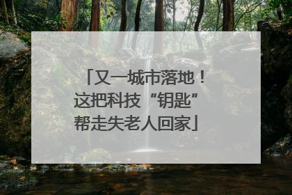 又一城市落地！这把科技“钥匙”帮走失老人回家