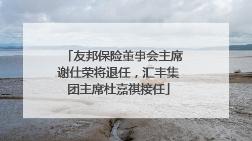 友邦保险董事会主席谢仕荣将退任，汇丰集团主席杜嘉祺接任