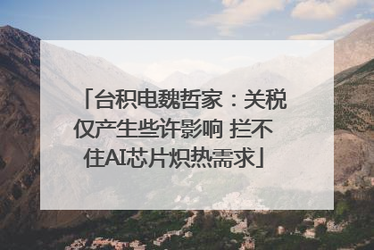 台积电魏哲家：关税仅产生些许影响 拦不住AI芯片炽热需求
