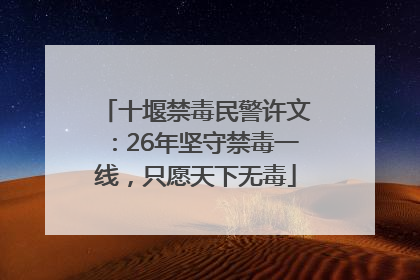 十堰禁毒民警许文：26年坚守禁毒一线，只愿天下无毒