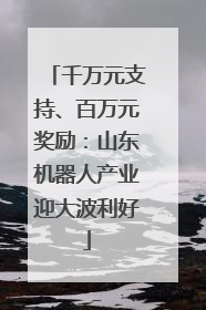 千万元支持、百万元奖励：山东机器人产业迎大波利好