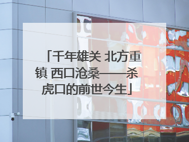 千年雄关 北方重镇 西口沧桑——杀虎口的前世今生