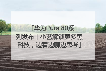华为Pura 80系列发布｜小艺解锁更多黑科技，边看边聊边思考