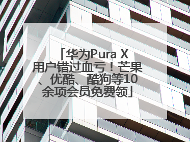 华为Pura X用户错过血亏！芒果、优酷、酷狗等10余项会员免费领