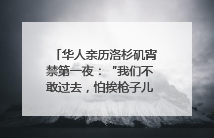 华人亲历洛杉矶宵禁第一夜：“我们不敢过去，怕挨枪子儿”｜封面头条