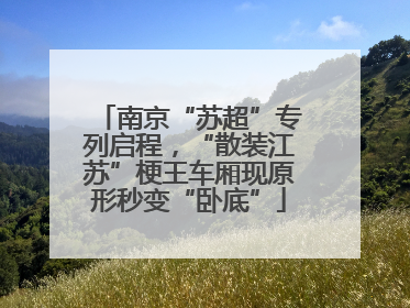 南京“苏超”专列启程，“散装江苏”梗王车厢现原形秒变“卧底”