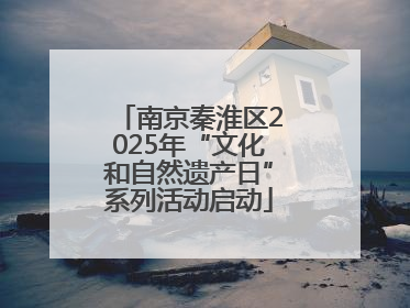南京秦淮区2025年“文化和自然遗产日”系列活动启动
