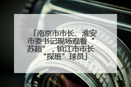 南京市市长、淮安市委书记现场观看“苏超”，镇江市市长“探班”球员