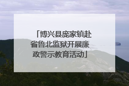 博兴县庞家镇赴省鲁北监狱开展廉政警示教育活动