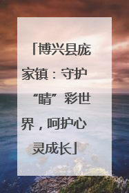 博兴县庞家镇：守护“睛”彩世界，呵护心灵成长