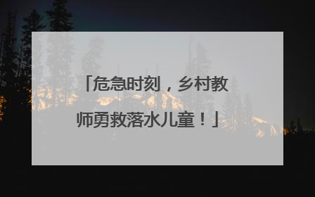 危急时刻，乡村教师勇救落水儿童！