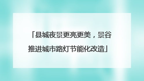县城夜景更亮更美，景谷推进城市路灯节能化改造