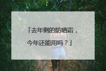 去年剩的防晒霜，今年还能用吗？