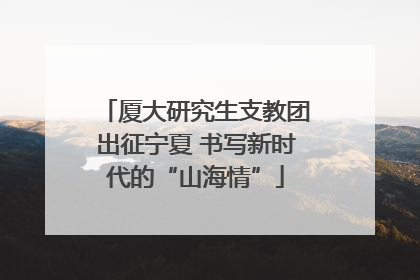 厦大研究生支教团出征宁夏 书写新时代的“山海情”