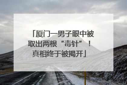 厦门一男子眼中被取出两根“毒针”！真相终于被揭开