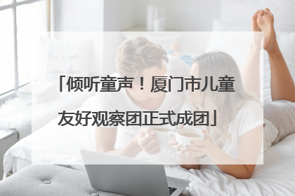 倾听童声！厦门市儿童友好观察团正式成团