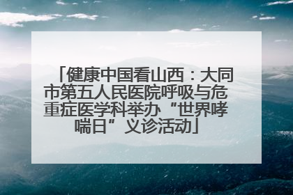 健康中国看山西：大同市第五人民医院呼吸与危重症医学科举办“世界哮喘日”义诊活动