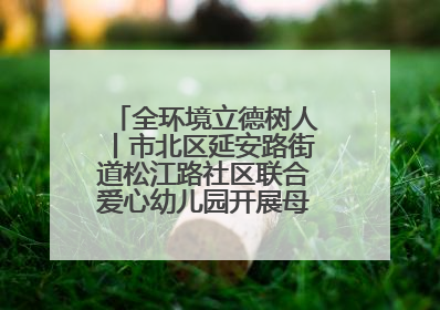 全环境立德树人丨市北区延安路街道松江路社区联合爱心幼儿园开展母亲节主题活动