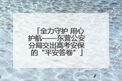 全力守护 用心护航——东营公安分局交出高考安保的“平安答卷”