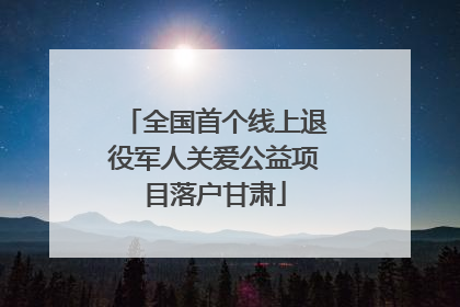 全国首个线上退役军人关爱公益项目落户甘肃