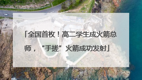 全国首枚！高二学生成火箭总师，“手搓”火箭成功发射