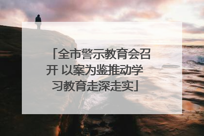 全市警示教育会召开 以案为鉴推动学习教育走深走实