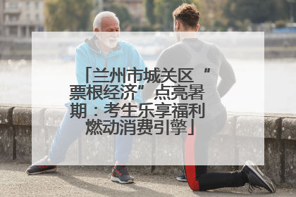 兰州市城关区“票根经济”点亮暑期：考生乐享福利 燃动消费引擎