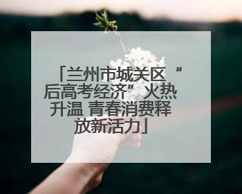 兰州市城关区“后高考经济”火热升温 青春消费释放新活力