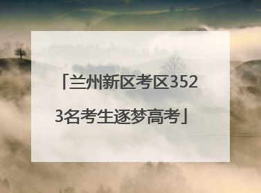 兰州新区考区3523名考生逐梦高考
