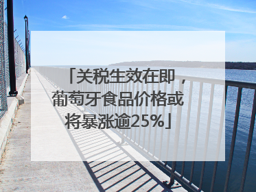 关税生效在即，葡萄牙食品价格或将暴涨逾25%