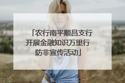 农行南平顺昌支行开展金融知识万里行防非宣传活动