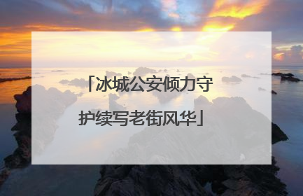 冰城公安倾力守护续写老街风华