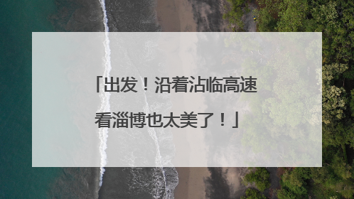 出发！沿着沾临高速看淄博也太美了！