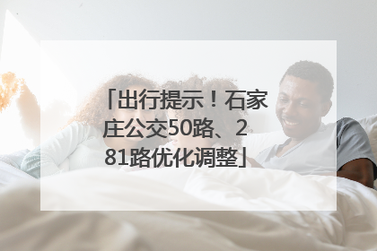出行提示！石家庄公交50路、281路优化调整