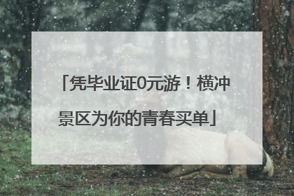 凭毕业证0元游！横冲景区为你的青春买单