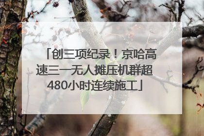 创三项纪录！京哈高速三一无人摊压机群超480小时连续施工