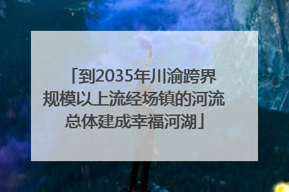 到2035年川渝跨界规模以上流经场镇的河流总体建成幸福河湖